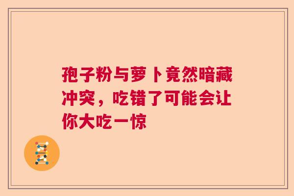 孢子粉与萝卜竟然暗藏冲突，吃错了可能会让你大吃一惊  第1张