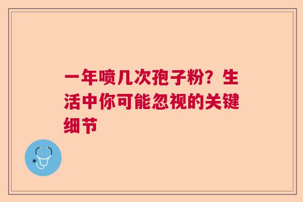 一年喷几次孢子粉？生活中你可能忽视的关键细节  第1张