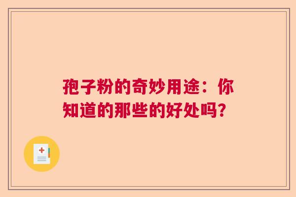孢子粉的奇妙用途：你知道的那些的好处吗？  第1张