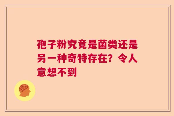 孢子粉究竟是菌类还是另一种奇特存在？令人意想不到  第1张