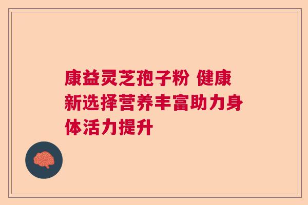 康益灵芝孢子粉 健康新选择营养丰富助力身体活力提升  第1张