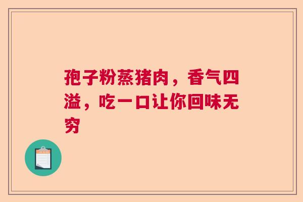 孢子粉蒸猪肉，香气四溢，吃一口让你回味无穷  第1张