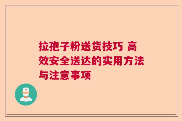 拉孢子粉送货技巧 高效安全送达的实用方法与注意事项  第1张