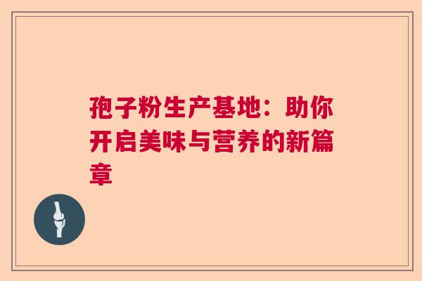 孢子粉生产基地：助你开启美味与营养的新篇章  第1张