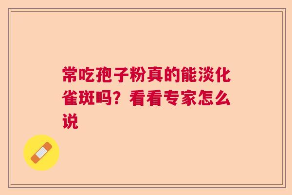 常吃孢子粉真的能淡化雀斑吗？看看专家怎么说  第1张