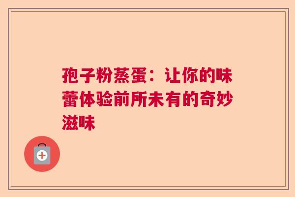 孢子粉蒸蛋：让你的味蕾体验前所未有的奇妙滋味  第1张