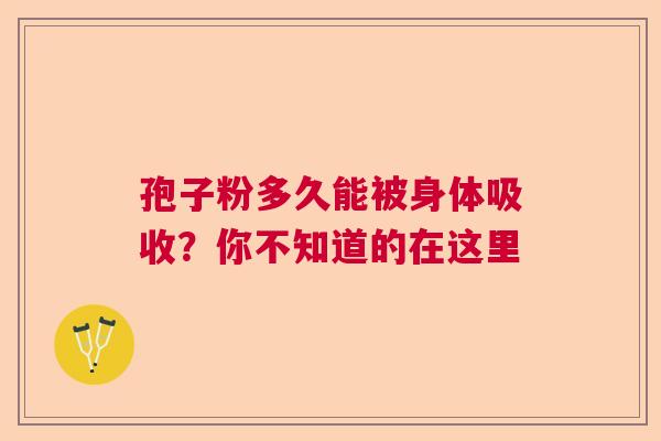 孢子粉多久能被身体吸收？你不知道的在这里  第1张