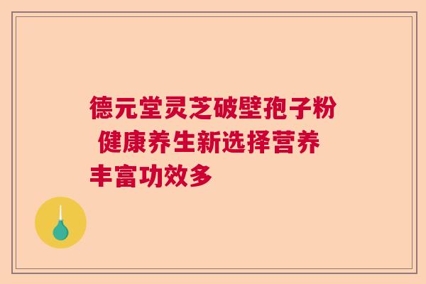 德元堂灵芝破壁孢子粉 健康养生新选择营养丰富功效多  第1张