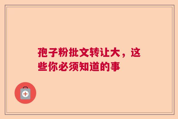 孢子粉批文转让大，这些你必须知道的事  第1张