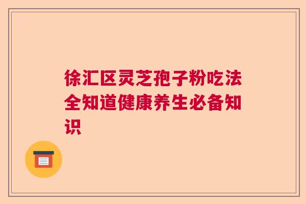 徐汇区灵芝孢子粉吃法全知道健康养生必备知识  第1张