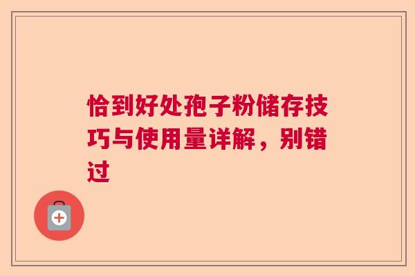 恰到好处孢子粉储存技巧与使用量详解，别错过  第1张