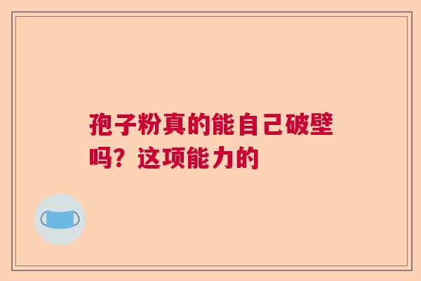 孢子粉真的能自己破壁吗？这项能力的  第1张