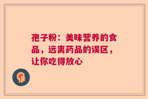 孢子粉：美味营养的食品，远离药品的误区，让你吃得放心  第1张