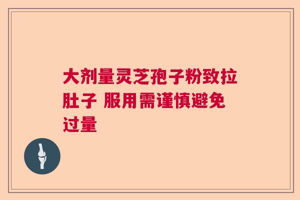 大剂量灵芝孢子粉致拉肚子 服用需谨慎避免过量  第1张