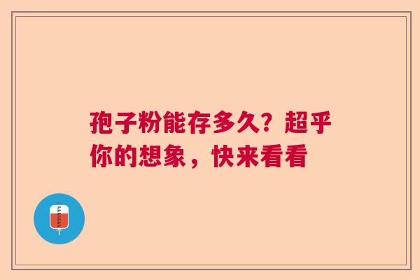孢子粉能存多久？超乎你的想象，快来看看  第1张