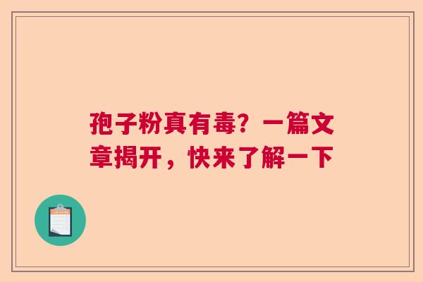 孢子粉真有毒？一篇文章揭开，快来了解一下  第1张