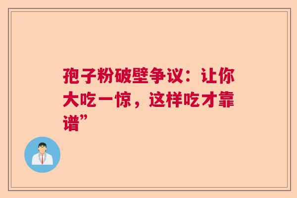 孢子粉破壁争议：让你大吃一惊，这样吃才靠谱”  第1张