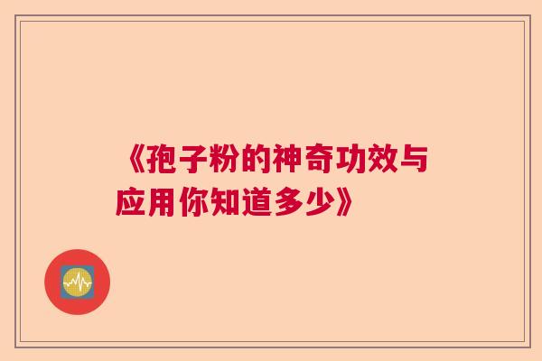 《孢子粉的神奇功效与应用你知道多少》  第1张