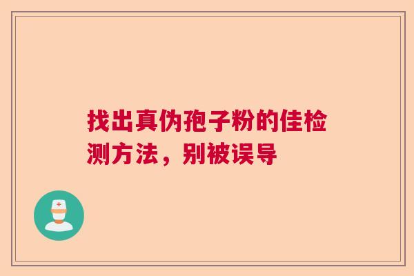 找出真伪孢子粉的佳检测方法，别被误导  第1张
