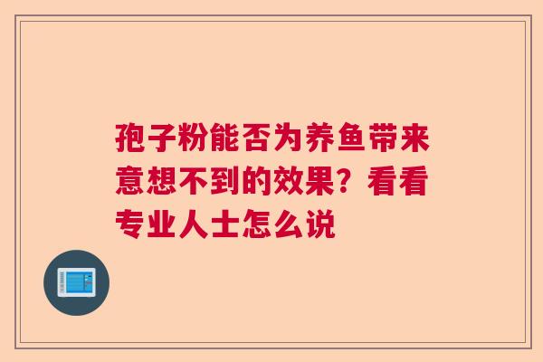 孢子粉能否为养鱼带来意想不到的效果？看看专业人士怎么说  第1张