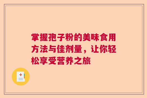 掌握孢子粉的美味食用方法与佳剂量，让你轻松享受营养之旅  第1张
