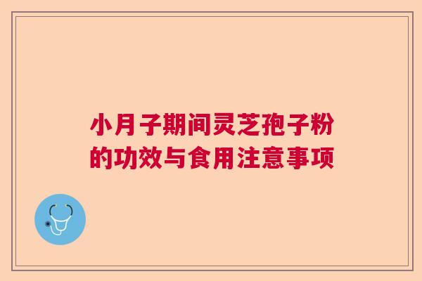 小月子期间灵芝孢子粉的功效与食用注意事项  第1张