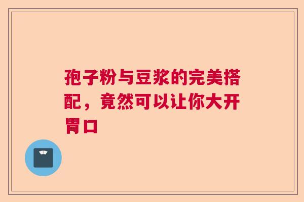 孢子粉与豆浆的完美搭配，竟然可以让你大开胃口  第1张