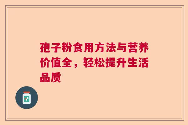 孢子粉食用方法与营养价值全，轻松提升生活品质  第1张