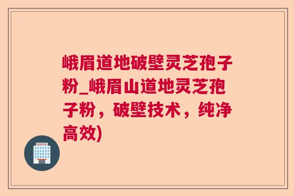 峨眉道地破壁灵芝孢子粉_峨眉山道地灵芝孢子粉，破壁技术，纯净高效)  第1张
