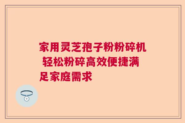 家用灵芝孢子粉粉碎机 轻松粉碎高效便捷满足家庭需求  第1张
