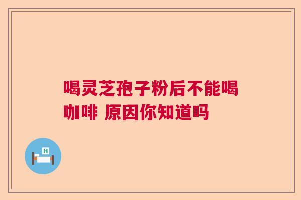 喝灵芝孢子粉后不能喝咖啡 原因你知道吗  第1张