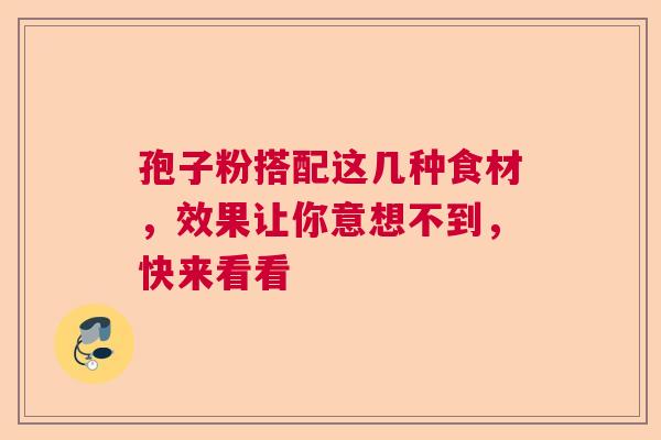 孢子粉搭配这几种食材，效果让你意想不到，快来看看  第1张