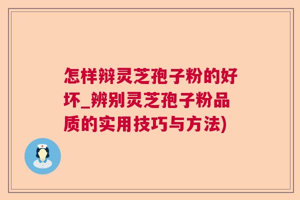怎样辩灵芝孢子粉的好坏_辨别灵芝孢子粉品质的实用技巧与方法)  第1张