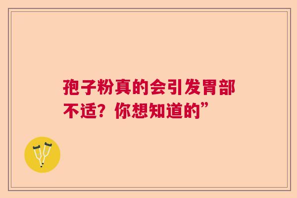 孢子粉真的会引发胃部不适？你想知道的”  第1张