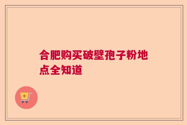 合肥购买破壁孢子粉地点全知道  第1张