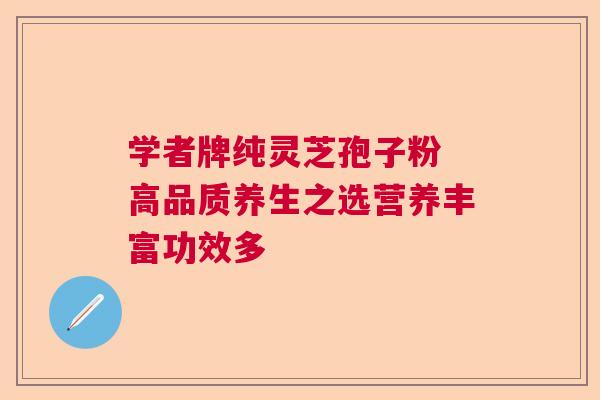 学者牌纯灵芝孢子粉 高品质养生之选营养丰富功效多  第1张