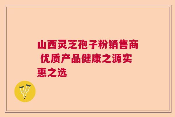 山西灵芝孢子粉销售商 优质产品健康之源实惠之选  第1张