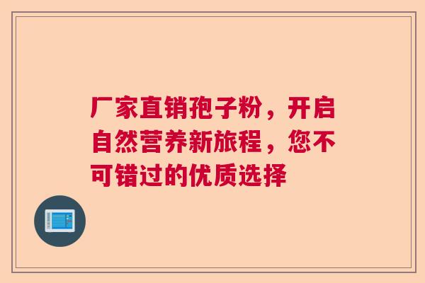 厂家直销孢子粉，开启自然营养新旅程，您不可错过的优质选择  第1张