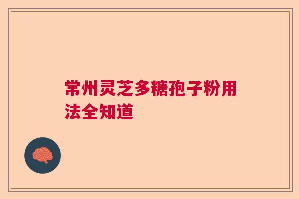 常州灵芝多糖孢子粉用法全知道  第1张