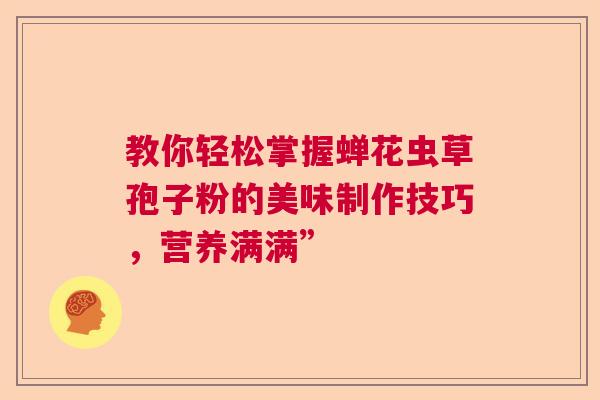 教你轻松掌握蝉花虫草孢子粉的美味制作技巧，营养满满”  第1张