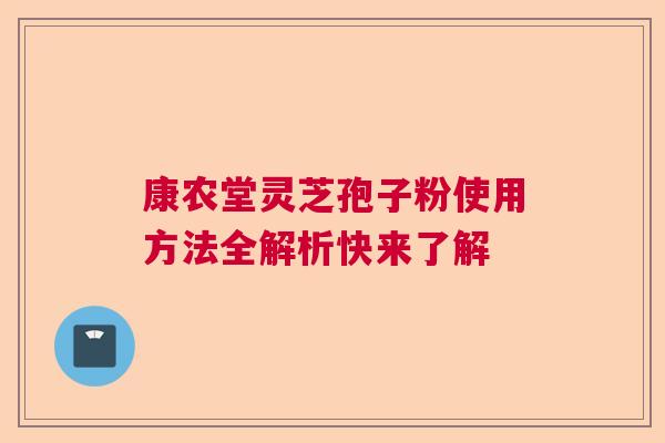 康农堂灵芝孢子粉使用方法全解析快来了解  第1张