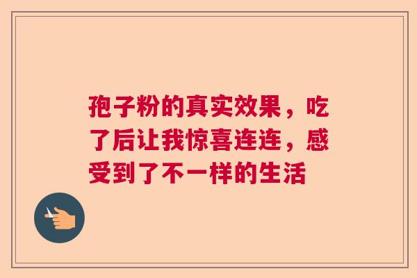 孢子粉的真实效果，吃了后让我惊喜连连，感受到了不一样的生活  第1张