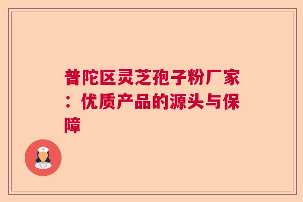 普陀区灵芝孢子粉厂家：优质产品的源头与保障  第1张