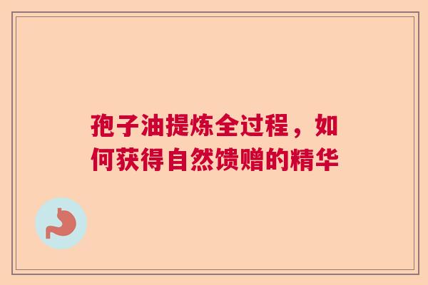 孢子油提炼全过程，如何获得自然馈赠的精华  第1张