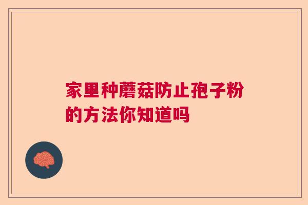 家里种蘑菇防止孢子粉的方法你知道吗  第1张