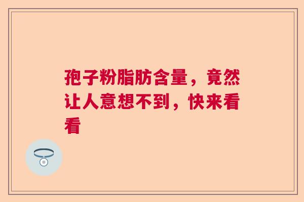 孢子粉脂肪含量，竟然让人意想不到，快来看看  第1张