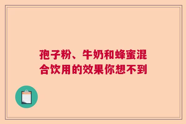 孢子粉、牛奶和蜂蜜混合饮用的效果你想不到  第1张