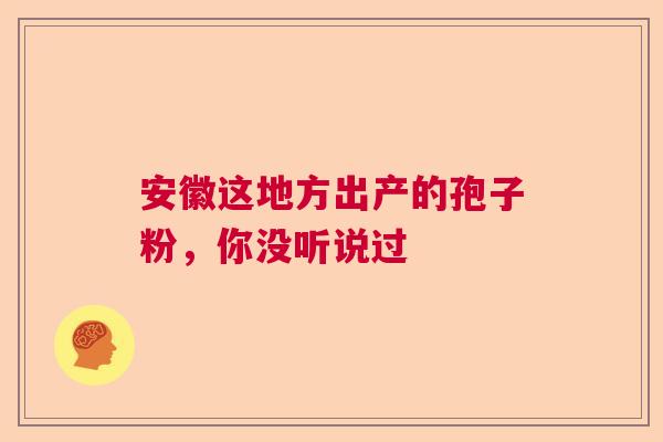 安徽这地方出产的孢子粉，你没听说过  第1张