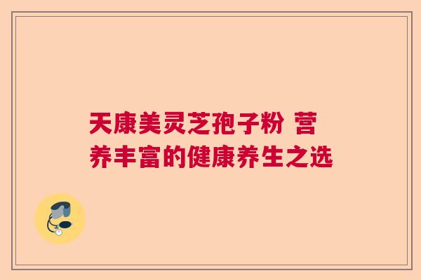 天康美灵芝孢子粉 营养丰富的健康养生之选  第1张