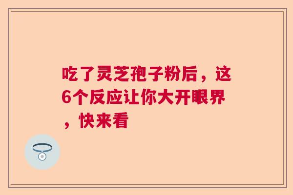 吃了灵芝孢子粉后，这6个反应让你大开眼界，快来看  第1张